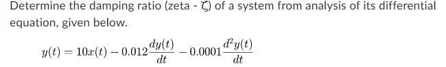 Determine the damping ratio (zeta - C) of a system from analysis of its differential
equation, given below.
dy(t)
dt
y(t) = 10x(t) 0.012-
0.0001
ď²y(t)
dt