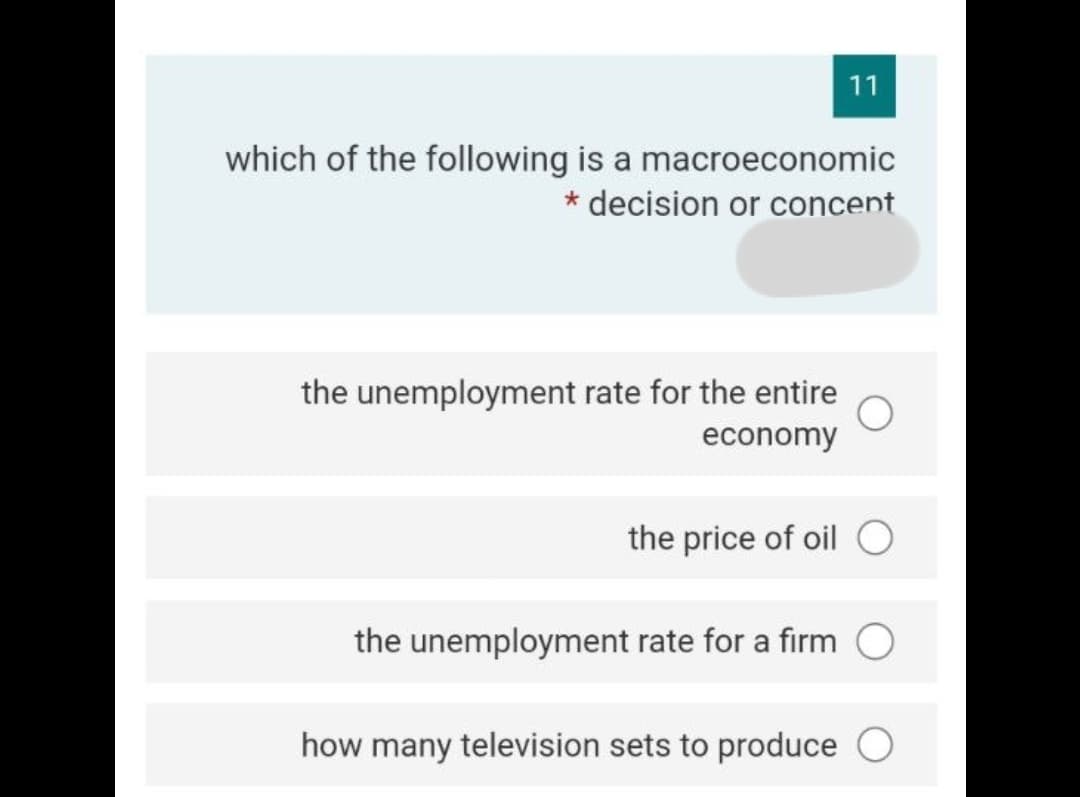 11
which of the following is a macroeconomic
* decision or concent
the unemployment rate for the entire
economy
the price of oil O
the unemployment rate for a firm O
how many television sets to produce O
