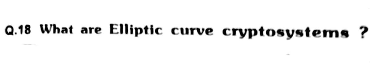 Q.18 What are Elliptic curve cryptosystems?