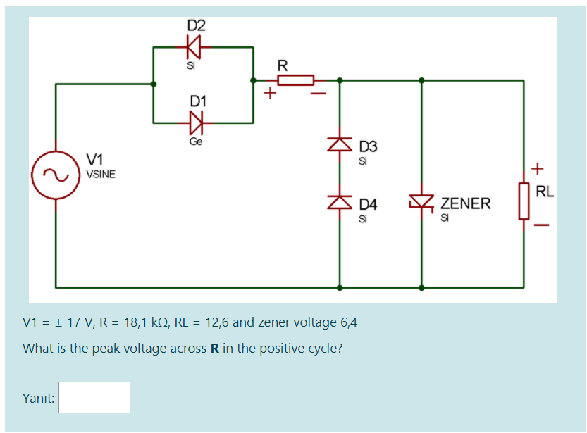 D2
Si
R
+
D1
Ge
D3
Si
V1
+
VSINE
RL
D4
Si
ZENER
Si
V1 = + 17 V, R = 18,1 kO, RL = 12,6 and zener voltage 6,4
What is the peak voltage across R in the positive cycle?
Yanıt:
K K
