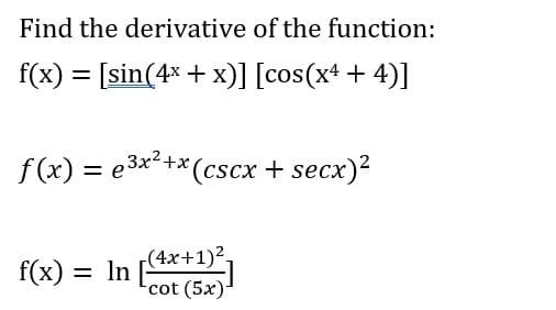 Find the derivative of the function:
f(x) = [sin(4x + x)] [cos(x4 + 4)]
f (x) = e3x²+x (cscx + secx)?
(4x+1)2.
f(x) = In
cot (5x)
