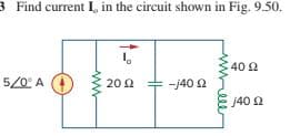 3 Find current I, in the circuit shown in Fig. 9.50.
40 2
5/0° A
20 2
-j40 2
j40 2
