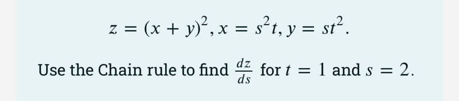 z = (x + y)², x = s²t, y = st².
dz
Use the Chain rule to find for t= 1 and s = 2.
ds