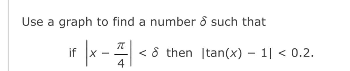 Use a graph to find a number 8 such that
if
|
-
π
4
< then tan(x) - 1| < 0.2.