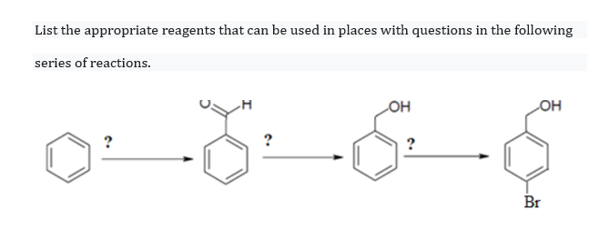 List the appropriate reagents that can be used in places with questions in the following
series of reactions.
COH
LOH
?
Br
