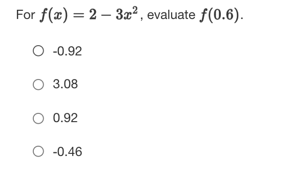 For f(x) = 2 – 3x?, evaluate f(0.6).
|
O -0.92
O 3.08
O 0.92
-0.46
