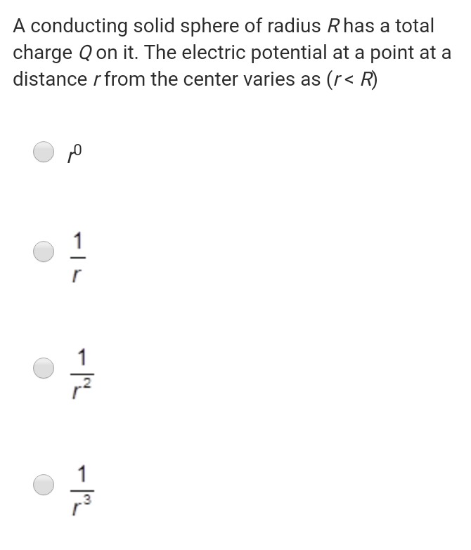 A conducting solid sphere of radius R has a total
charge Qon it. The electric potential at a point at a
distance r from the center varies as (r< R)
1
1
