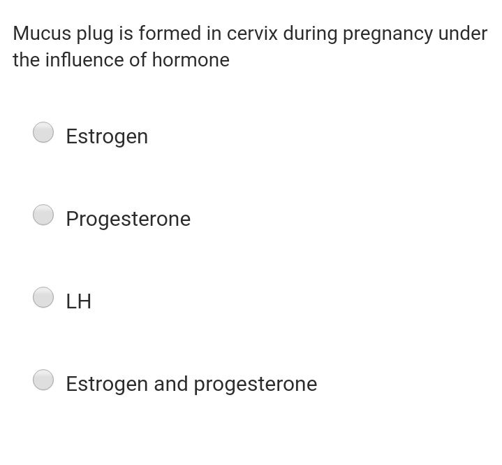 Mucus plug is formed in cervix during pregnancy under
the influence of hormone
Estrogen
Progesterone
LH
Estrogen and progesterone
