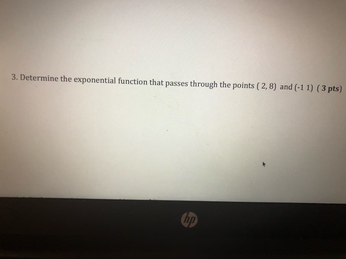3. Determine the exponential function that passes through the points ( 2, 8) and (-1 1) (3 pts)
Chp

