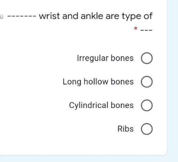wrist and ankle are type of
Irregular bones O
Long hollow bones O
Cylindrical bones
Ribs O
