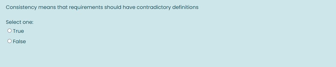 Consistency means that requirements should have contradictory definitions
Select one:
O True
O False
