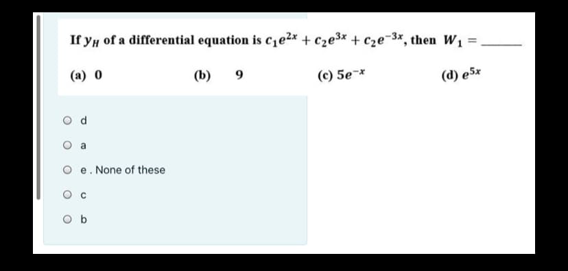 If yH of a differential equation is c,e2x + c2e3x + cze-3*, then W, =
(a) 0
(b)
9
(c) 5e-*
(d) e5x
a
O e. None of these
O b
