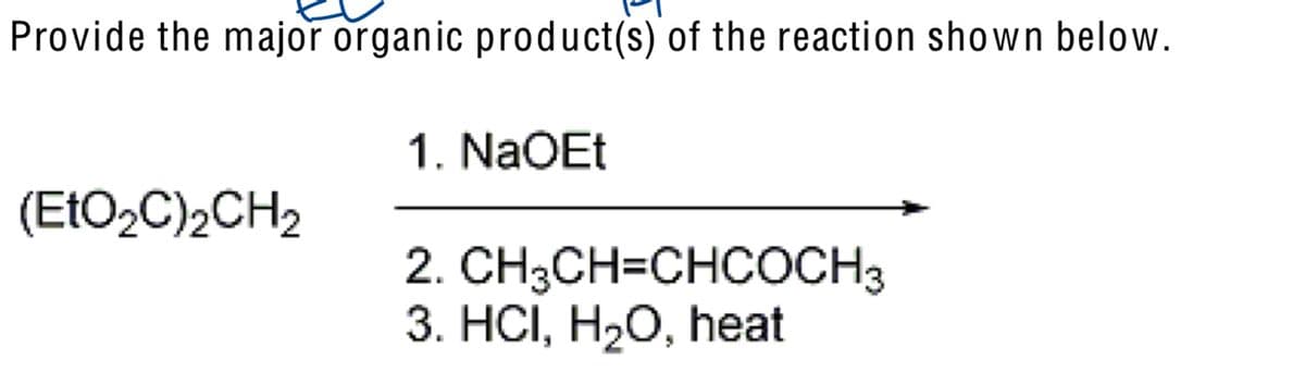 Provide the major organic product(s) of the reaction shown below.
1. NaOEt
(EtO2C)2CH2
2. CH3CH=CHCOCH3
3. HCI, H₂O, heat