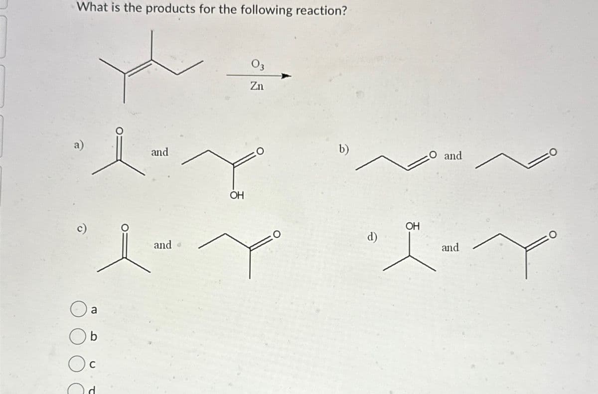 What is the products for the following reaction?
a)
a
b
C
and
and ⚫
OH
03
Zn
b)
O and
OH
d
and