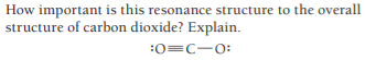 How important is this resonance structure to the overall
structure of carbon dioxide? Explain.
:0=C-0:
