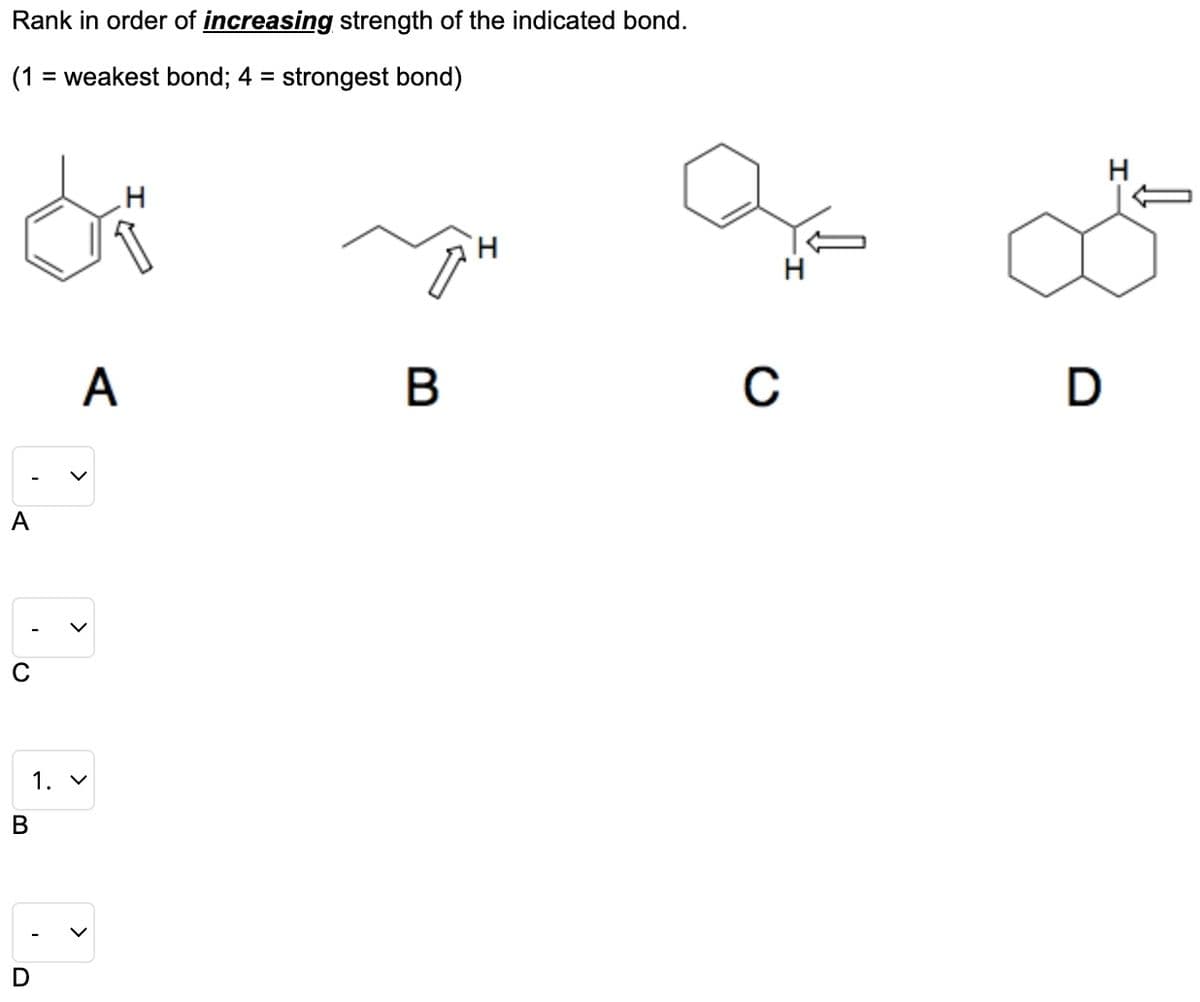 Rank in order of increasing strength of the indicated bond.
(1 = weakest bond; 4 = strongest bond)
A
B
A
1. V
H
B
H
H
C
D
H