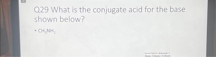 Q29 What is the conjugate acid for the base
shown below?
• CHÍNH,
Opt 2 Suad L
Mata Minst 19Maa