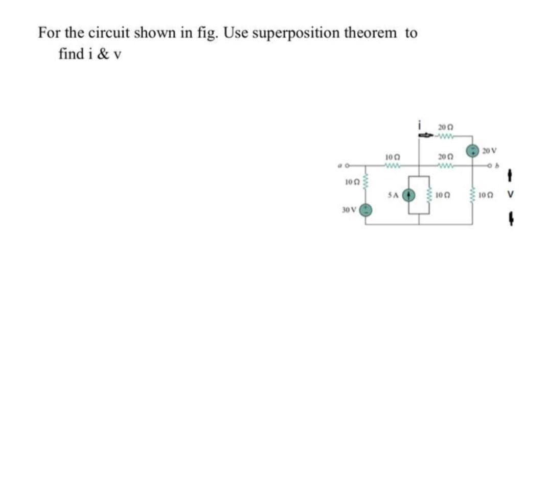 For the circuit shown in fig. Use superposition theorem to
find i & v
200
ww
20 V
200
100
ww
www
100
SA O
100
100
V
30 V
