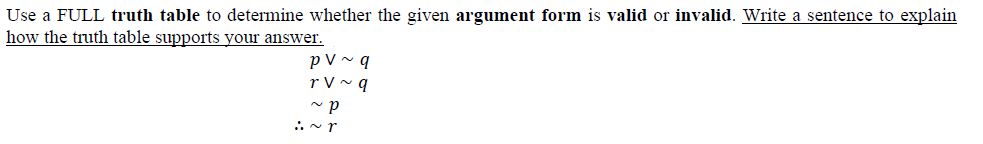 Use a FULL truth table to determine whether the given argument form is valid or invalid. Write a sentence to explain
how the truth table supports your answer.
p V ~ q
r V ~ q
:i~ r
