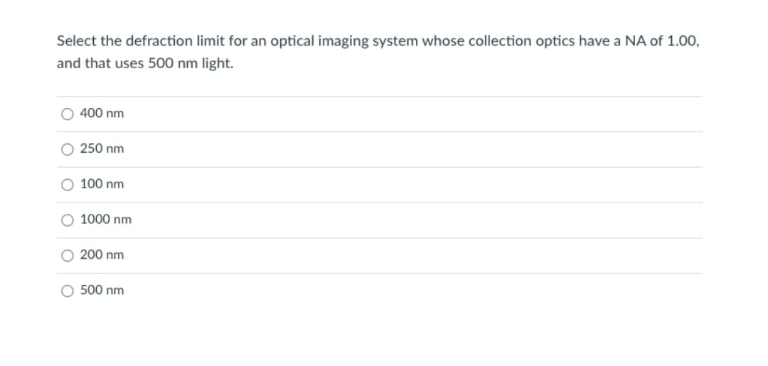 Select the defraction limit for an optical imaging system whose collection optics have a NA of 1.00,
and that uses 500 nm light.
400 nm
O 250 nm
O 100 nm
O 1000 nm
O 200 nm
O 500 nm