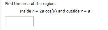 Find the area of the region.
Inside r= 2a cos(e) and outside r = a
