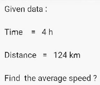 Given data:
Time = 4 h
Distance = 124 km
Find the average speed ?