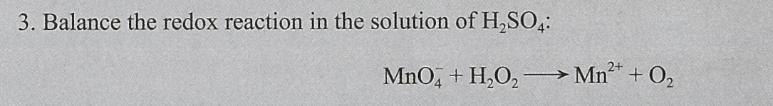 3. Balance the redox reaction in the solution of H,SO,:
MnO,
+ H,O,→ Mn + O,
