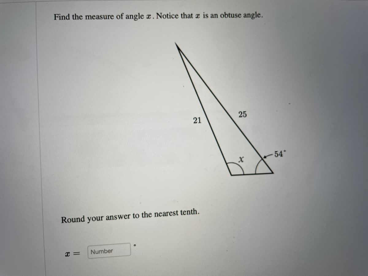Find the measure of angle x. Notice that x is an obtuse angle.
25
21
54°
х
Round your answer to the nearest tenth.
x =
Number
