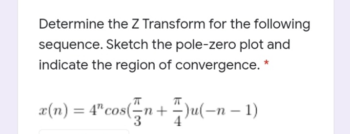 Determine the Z Transform for the following
sequence. Sketch the pole-zero plot and
indicate the region of convergence. *
x(n) = 4"cos(n+)u(-n – 1)
4" cos(-
3
4
