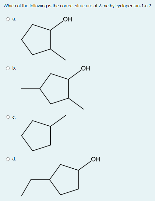 Which of the following is the correct structure of 2-methylcyclopentan-1-ol?
a.
HO
Ob.
OH
Oc.
od.
HO
