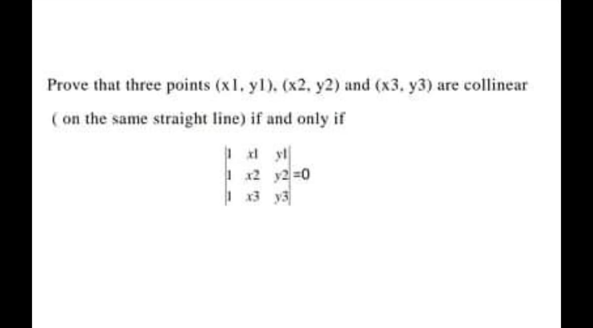Prove that three points (x1, yl). (x2, y2) and (x3. y3) are collinear
(on the same straight line) if and only if
| 12 y2=0
| 13 y3
