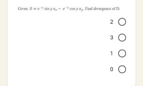 Given D = e* sin y a, - e* cos y ay. Find divergence of D.
1 O
