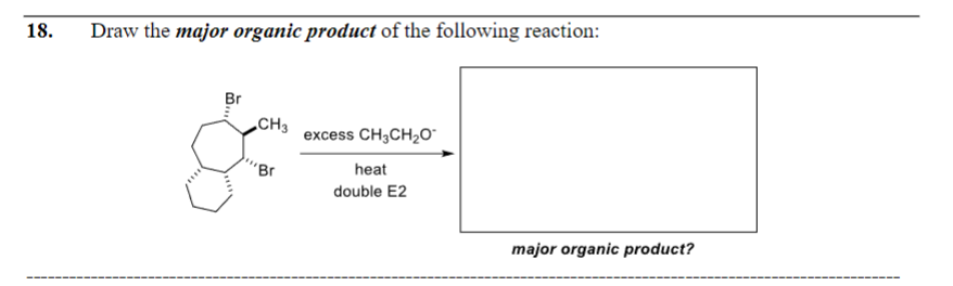 18.
Draw the major organic product of the following reaction:
Br
CH3
Br
excess CH3CH₂O
heat
double E2
major organic product?