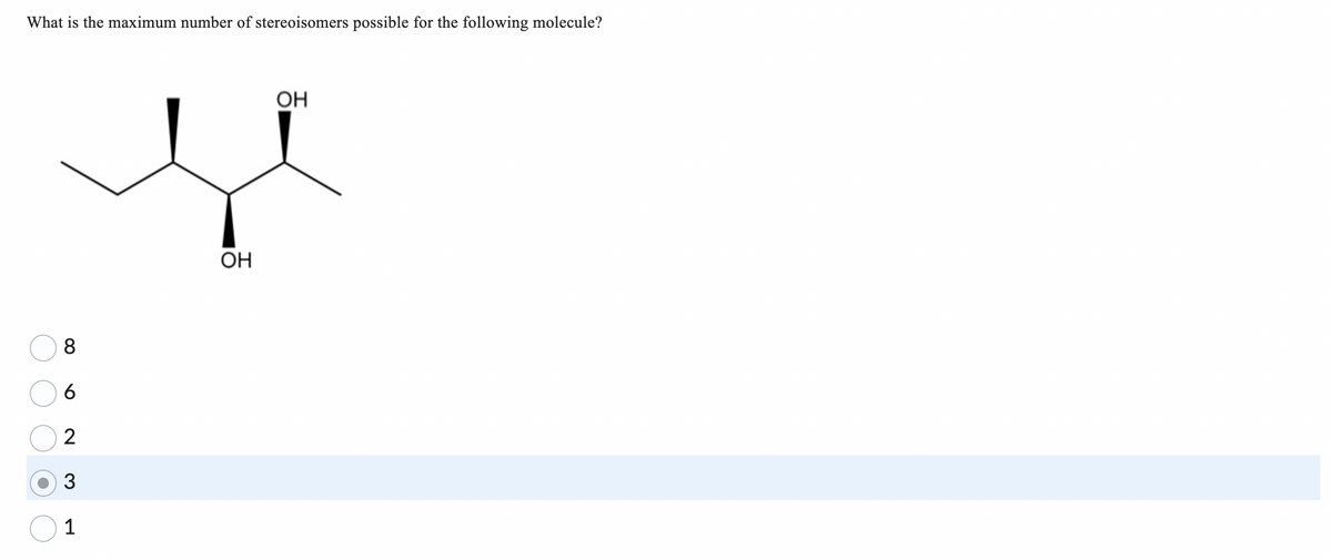 What is the maximum number of stereoisomers possible for the following molecule?
8
6
2
3
1
ОН
ОН