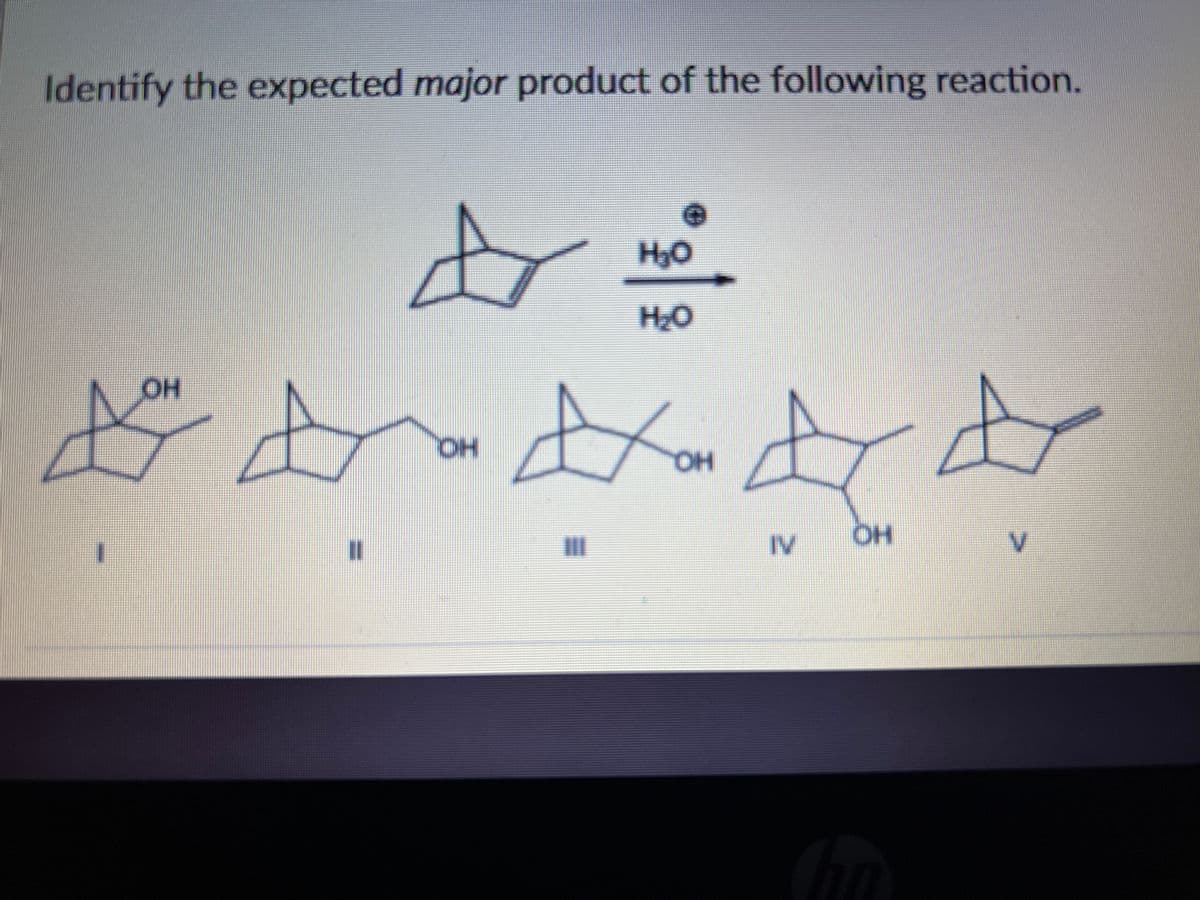 Identify the expected major product of the following reaction.
H3O
H2O
OH
HO.
он
%3D
II
IV
V.
