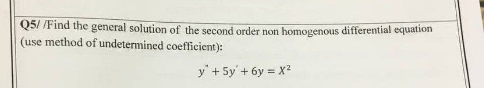 Q5//Find the general solution of the second order non homogenous differential equation
(use method of undetermined coefficient):
y + 5y + 6y = x²