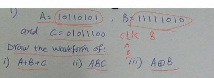 A= (lollolol
B 11111010
and C:ololll00
CLK 8
DYaw the waveform of:
i) A+B+C
ii) ABC
) AB
