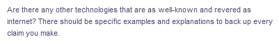 Are there any other technologies that are as well-known and revered as
internet? There should be specific examples and explanations to back up every
claim you make.