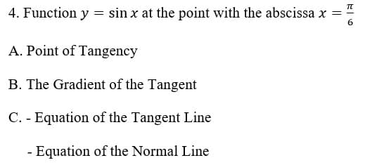 4. Function y = sin x at the point with the abscissa x
A. Point of Tangency
B. The Gradient of the Tangent
C. - Equation of the Tangent Line
- Equation of the Normal Line
