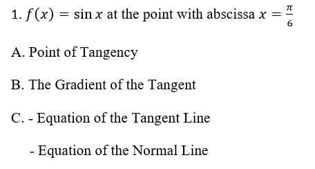 1. f(x) = sin x at the point with abscissa x =
A. Point of Tangency
B. The Gradient of the Tangent
C. - Equation of the Tangent Line
- Equation of the Normal Line
