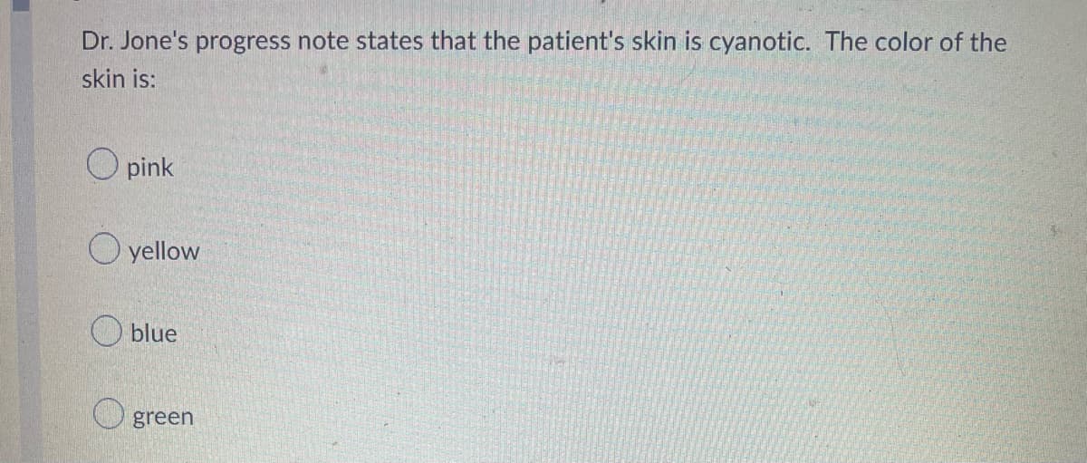 Dr. Jone's progress note states that the patient's skin is cyanotic. The color of the
skin is:
Opink
yellow
Oblue
green
