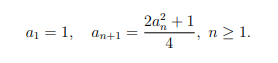 a₁ = 1,
an+1 =
2a² + 1
4
n ≥ 1.
