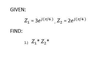 GIVEN:
Z, = 3ei(#/6) Z, = 2ej(#/4)
FIND:
1.) Z,* Z,*
