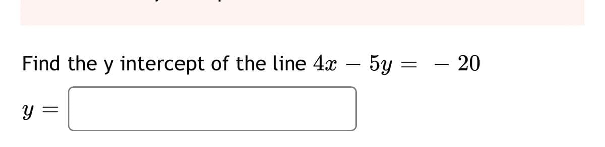 Find the y intercept of the line 4x – 5y
- 20
-
