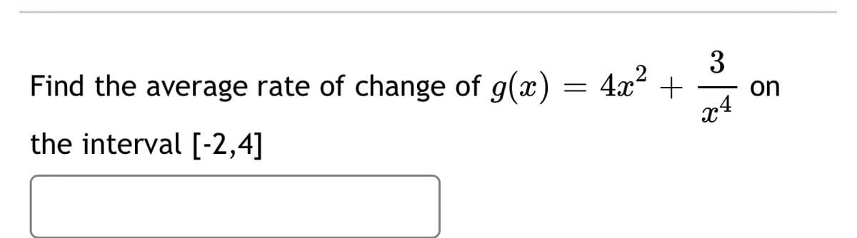 3
Find the average rate of change of g(x) = 4x +
on
the interval [-2,4]
