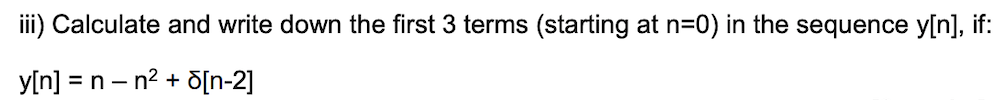 ii) Calculate and write down the first 3 terms (starting at n=0) in the sequence y[n], if:
y[n] = n – n2 + d[n-2]
