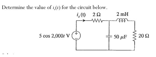 Determine the value of i(t) for the circuit below.
i, (t) 22
i
5 cos 2,000; V
2 mH
50 μF
20 $2