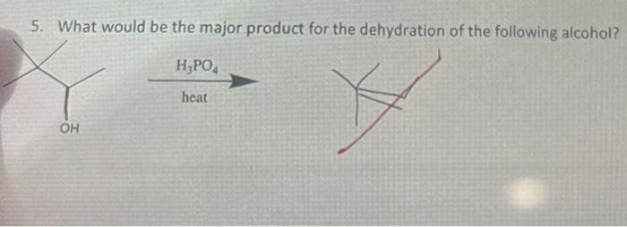 5. What would be the major product for the dehydration of the following alcohol?
X
OH
H₂PO4
heat