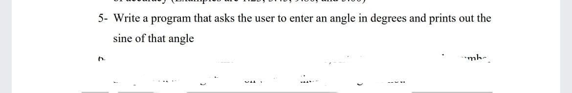 5- Write a program that asks the user to enter an angle in degrees and prints out the
sine of that angle
qu.
