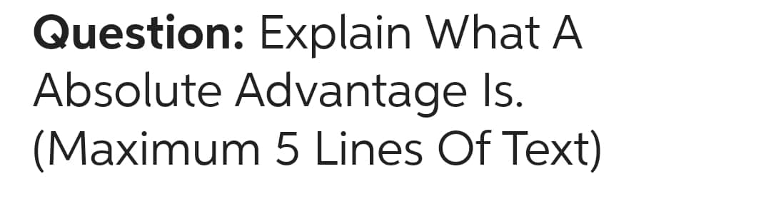 Question: Explain What A
Absolute Advantage Is.
(Maximum 5 Lines Of Text)